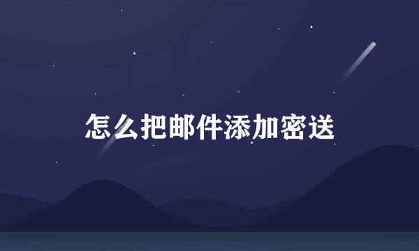怎么把邮件添加密送