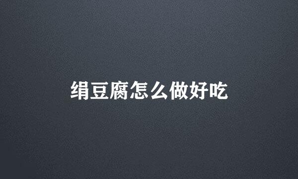 绢豆腐怎么做好吃