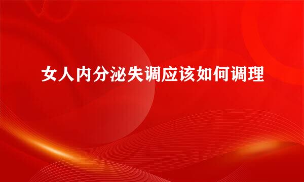 女人内分泌失调应该如何调理