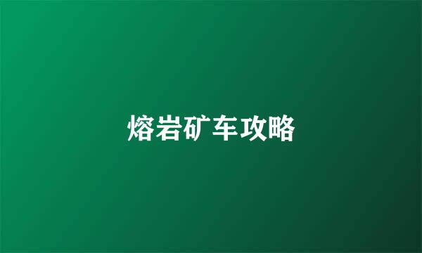 熔岩矿车攻略