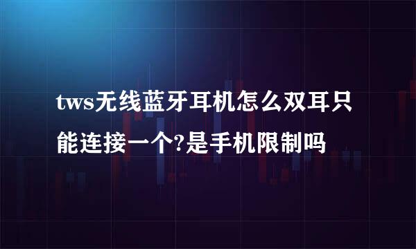 tws无线蓝牙耳机怎么双耳只能连接一个?是手机限制吗