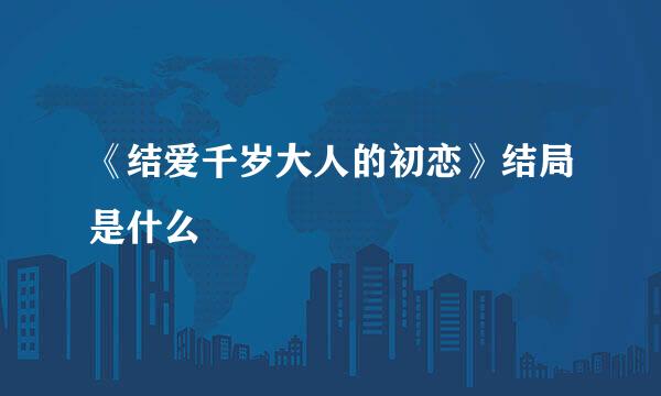 《结爱千岁大人的初恋》结局是什么