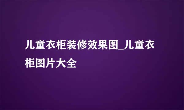 儿童衣柜装修效果图_儿童衣柜图片大全