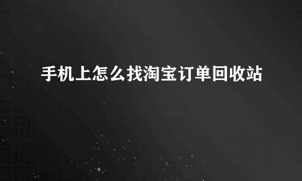 手机上怎么找淘宝订单回收站