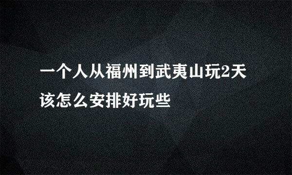 一个人从福州到武夷山玩2天该怎么安排好玩些