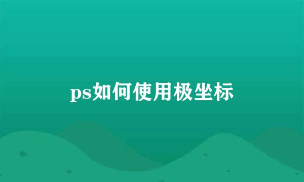 ps如何使用极坐标