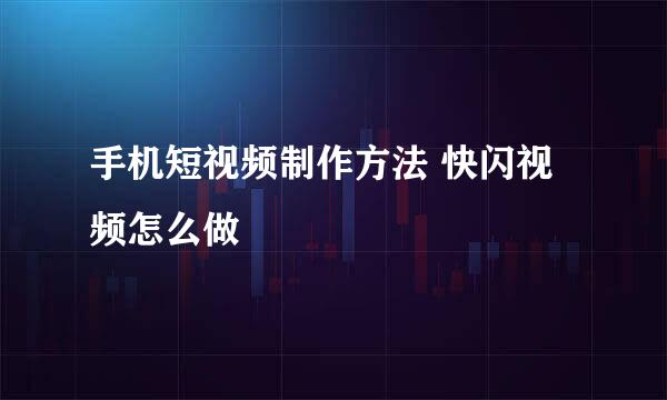 手机短视频制作方法 快闪视频怎么做