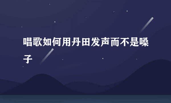 唱歌如何用丹田发声而不是嗓子