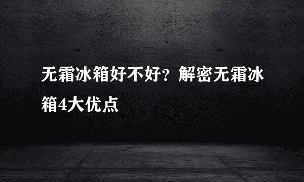 无霜冰箱好不好？解密无霜冰箱4大优点