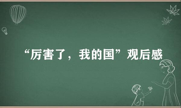 “厉害了，我的国”观后感