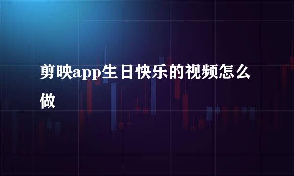 剪映app生日快乐的视频怎么做
