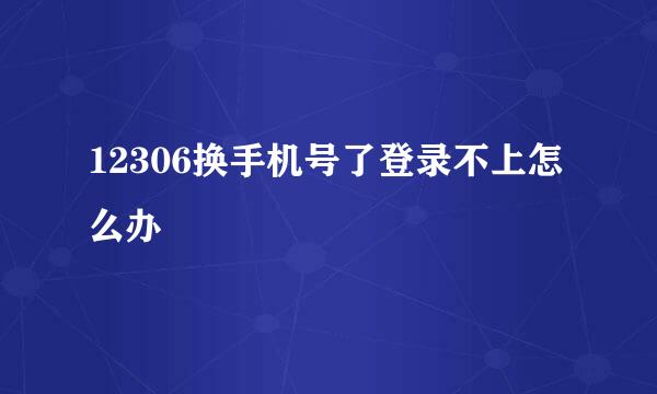 12306换手机号了登录不上怎么办