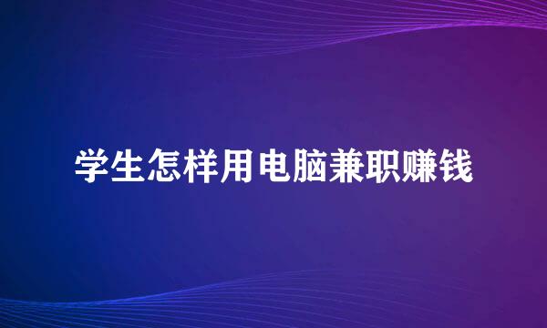 学生怎样用电脑兼职赚钱