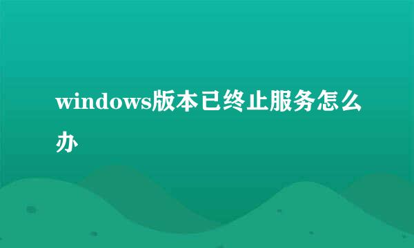 windows版本已终止服务怎么办