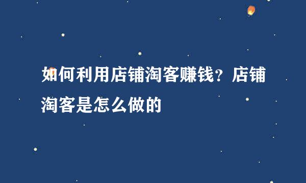 如何利用店铺淘客赚钱？店铺淘客是怎么做的