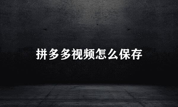 拼多多视频怎么保存