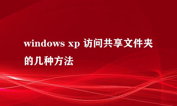 windows xp 访问共享文件夹的几种方法