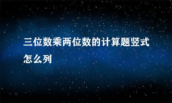 三位数乘两位数的计算题竖式怎么列
