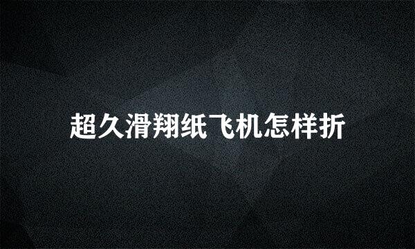 超久滑翔纸飞机怎样折