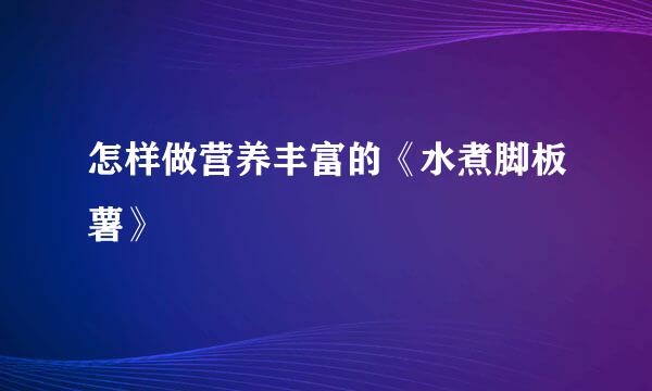 怎样做营养丰富的《水煮脚板薯》