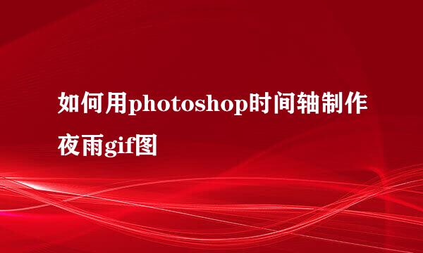 如何用photoshop时间轴制作夜雨gif图