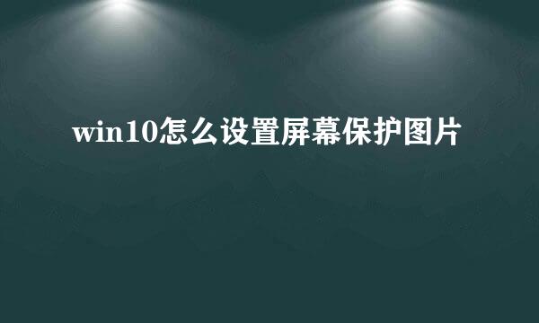 win10怎么设置屏幕保护图片