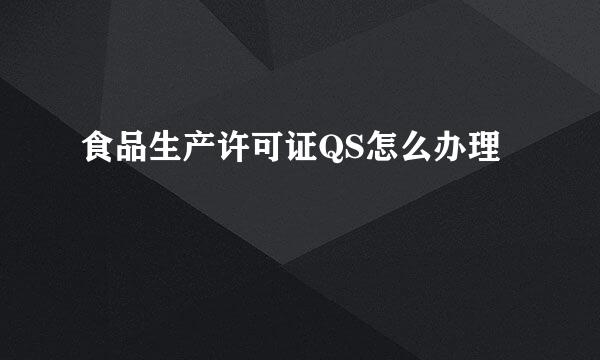 食品生产许可证QS怎么办理