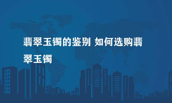 翡翠玉镯的鉴别 如何选购翡翠玉镯