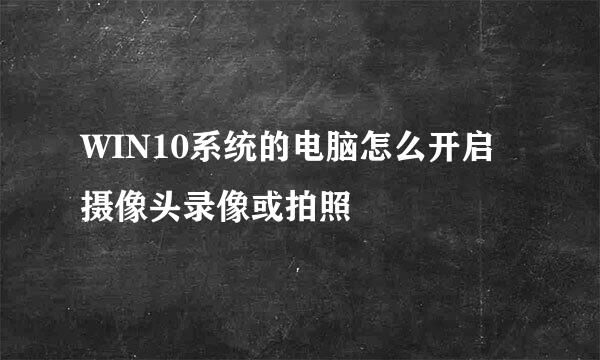 WIN10系统的电脑怎么开启摄像头录像或拍照