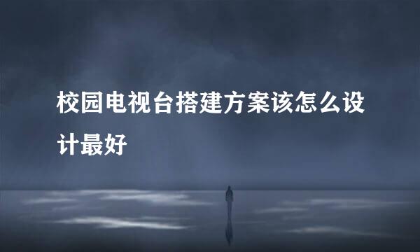 校园电视台搭建方案该怎么设计最好