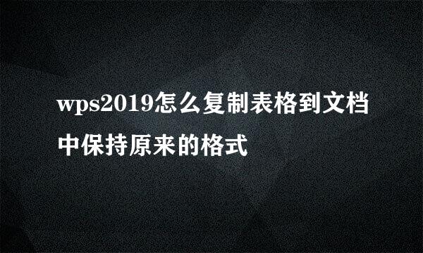 wps2019怎么复制表格到文档中保持原来的格式