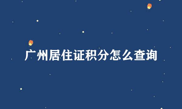广州居住证积分怎么查询