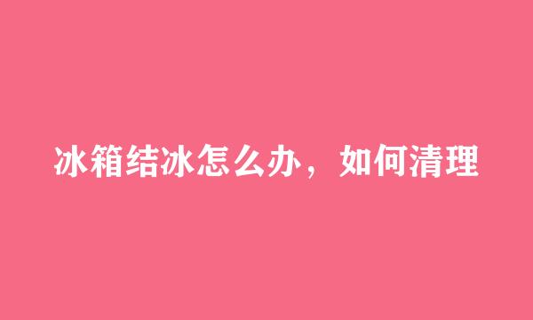 冰箱结冰怎么办，如何清理