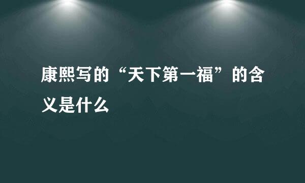康熙写的“天下第一福”的含义是什么