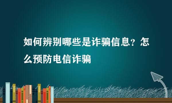 如何辨别哪些是诈骗信息？怎么预防电信诈骗