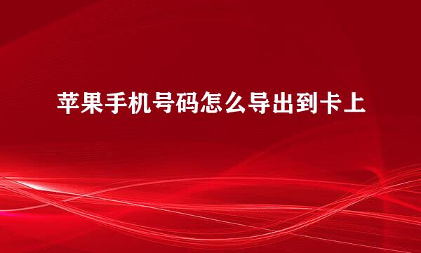苹果手机号码怎么导出到卡上