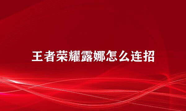 王者荣耀露娜怎么连招