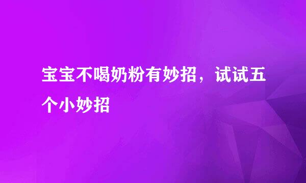 宝宝不喝奶粉有妙招，试试五个小妙招