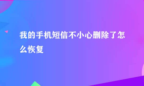 我的手机短信不小心删除了怎么恢复