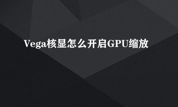 Vega核显怎么开启GPU缩放