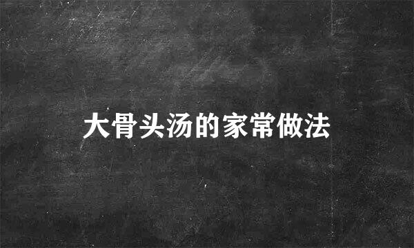 大骨头汤的家常做法
