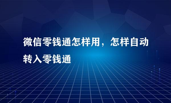 微信零钱通怎样用，怎样自动转入零钱通
