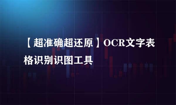 【超准确超还原】OCR文字表格识别识图工具