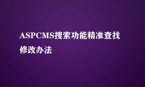 ASPCMS搜索功能精准查找修改办法