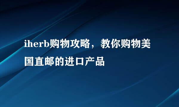iherb购物攻略，教你购物美国直邮的进口产品
