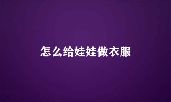 怎么给娃娃做衣服