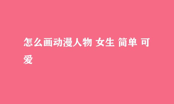 怎么画动漫人物 女生 简单 可爱