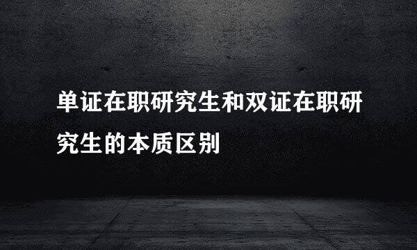 单证在职研究生和双证在职研究生的本质区别