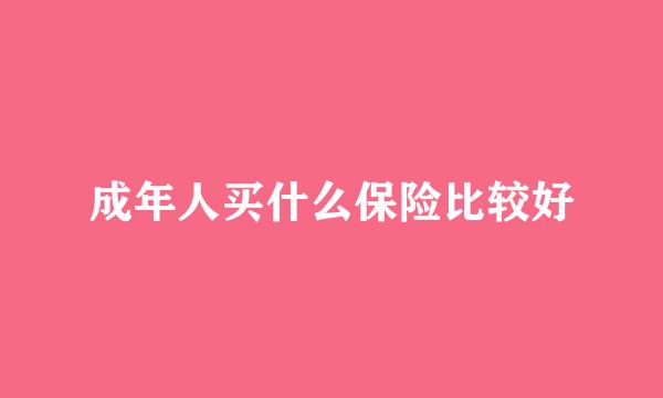 成年人买什么保险比较好