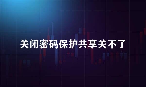 关闭密码保护共享关不了